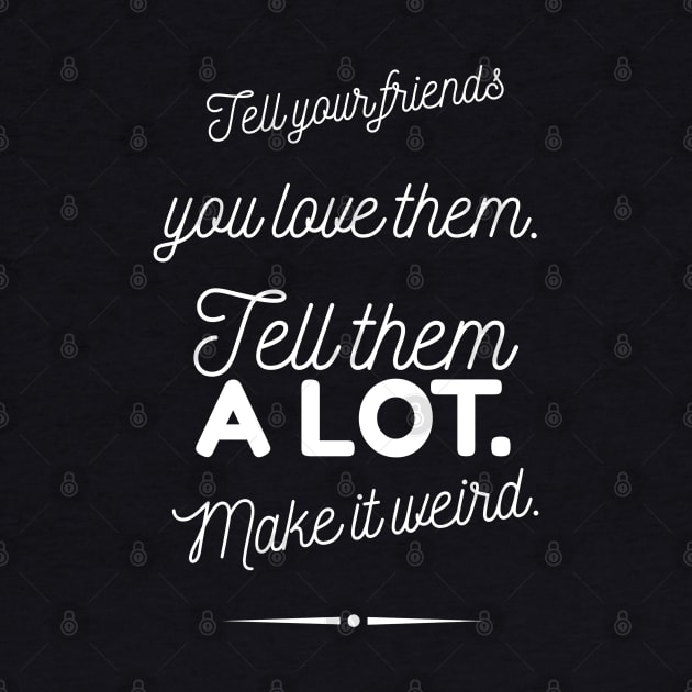 Tell Friends you Love them, Make it Weird Quote by Wanderer Bat